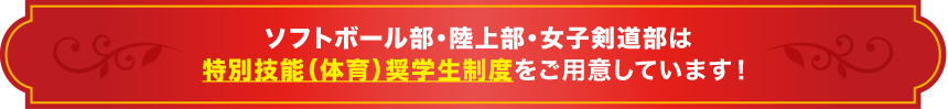 ソフトボール部・陸上部・剣道部は特別技能（体育）奨学生制度をご用意しています！